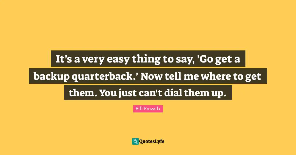 It's a very easy thing to say, 'Go get a backup quarterback.' Now tell me where to get them. You just can't dial them up.