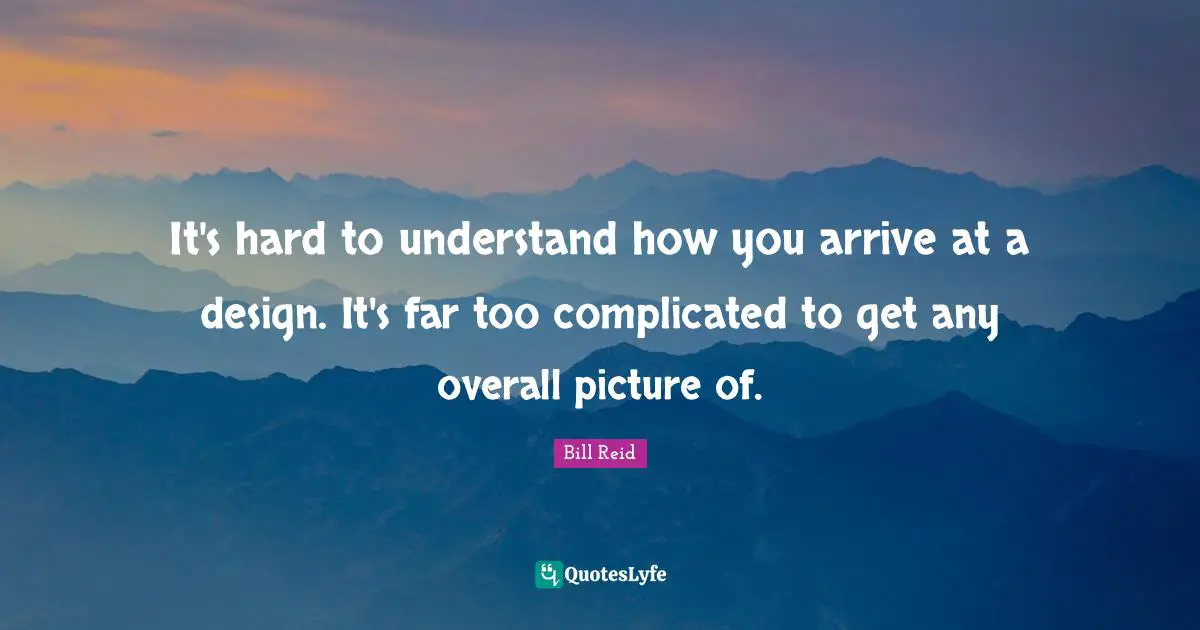 It's hard to understand how you arrive at a design. It's far too complicated to get any overall picture of.