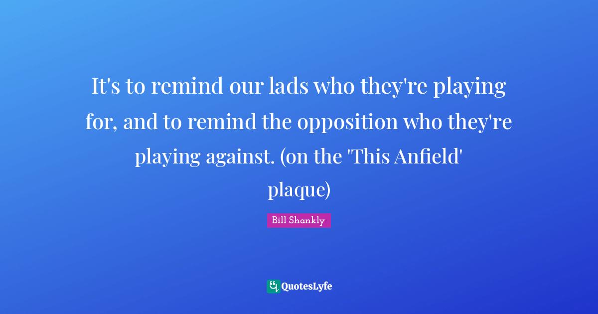 Anfield Quotes: "It's to remind our lads who they're playing for, and to remind the opposition who they're playing against. (on the 'This Anfield' plaque)"