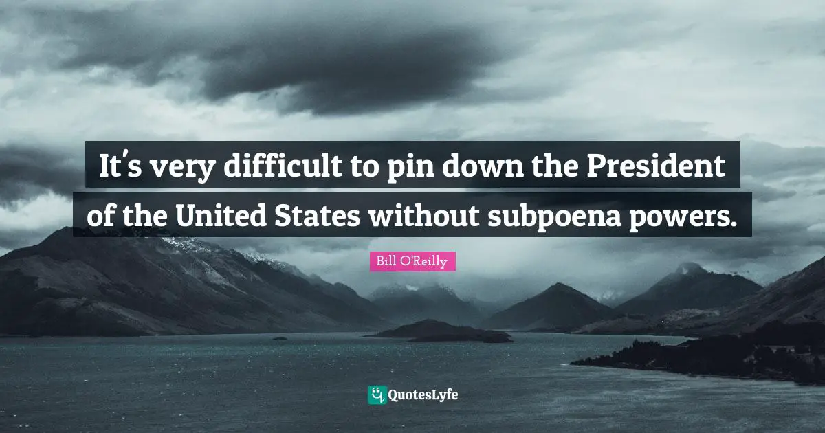 Bill O'Reilly Quotes: "It's very difficult to pin down the President of the United States without subpoena powers."