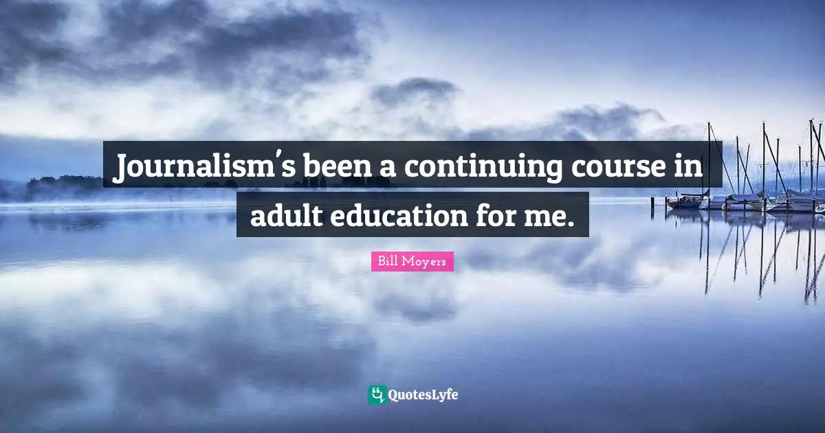 Continuing Quotes: "Journalism's been a continuing course in adult education for me."