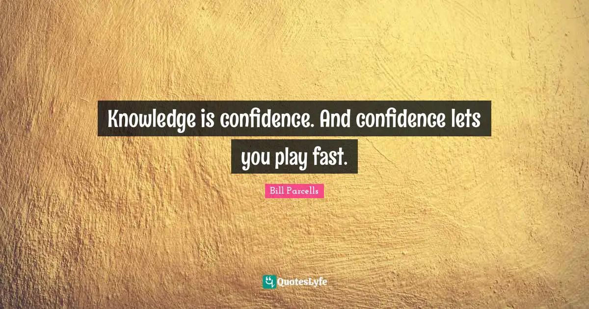 Knowledge is confidence. And confidence lets you play fast.
