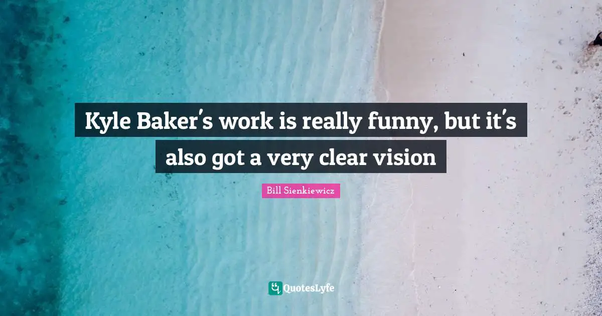 Bill Sienkiewicz Quotes: "Kyle Baker's work is really funny, but it's also got a very clear vision"