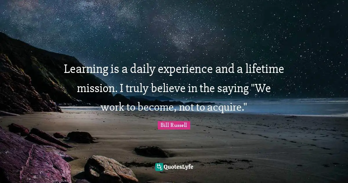 Bill Russell Quotes: Learning is a daily experience and a lifetime mission. I truly believe in the saying 