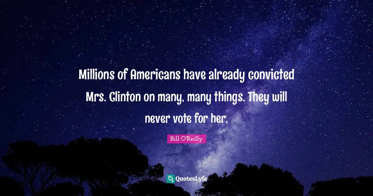 Bill O'Reilly Quotes: "Millions of Americans have already convicted Mrs. Clinton on many, many things. They will never vote for her."