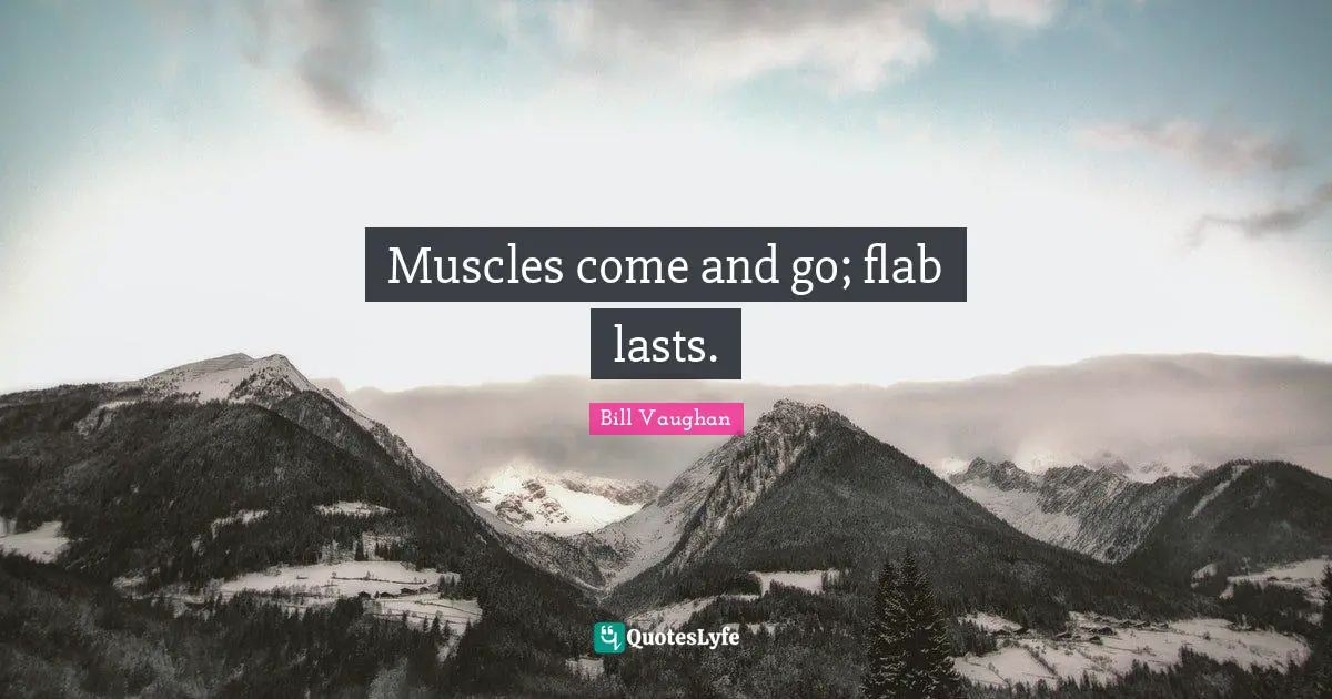 Muscles come and go; flab lasts.