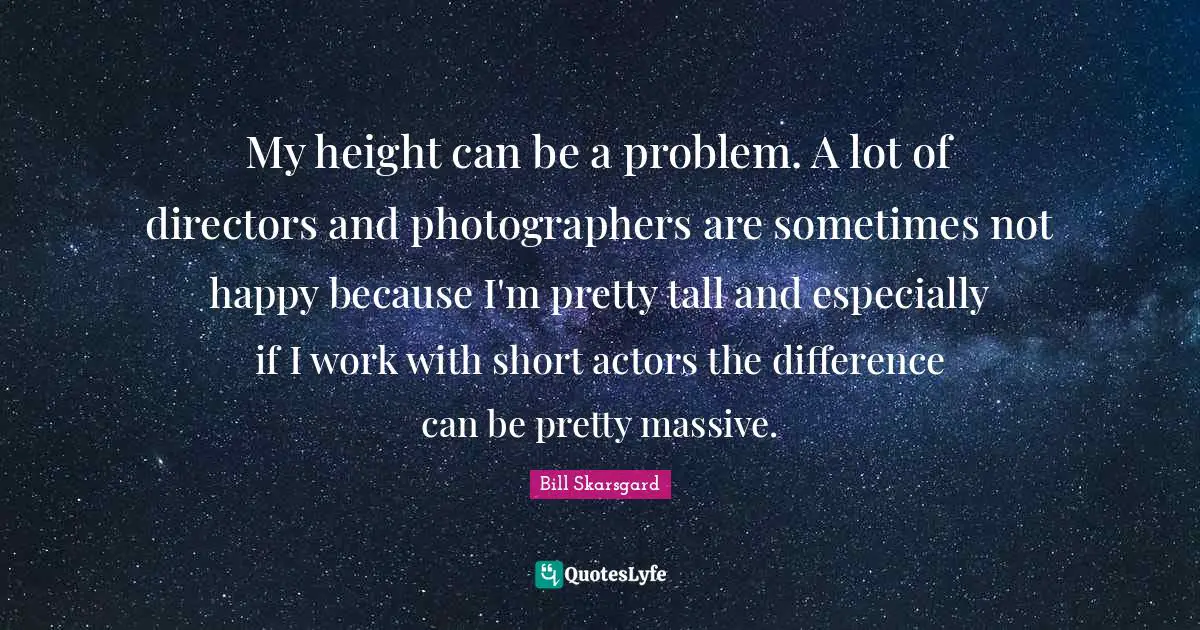 Bill Skarsgard Quotes: "My height can be a problem. A lot of directors and photographers are sometimes not happy because I'm pretty tall and especially if I work with short actors the difference can be pretty massive."