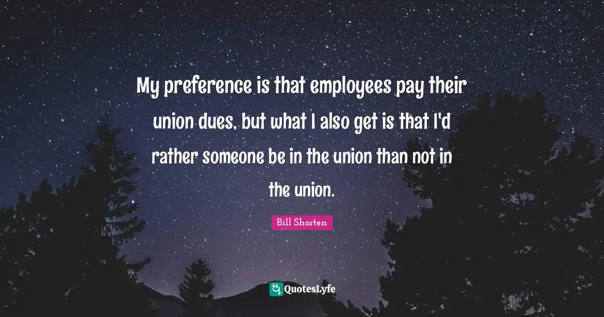 My preference is that employees pay their union dues, but what I also get is that I'd rather someone be in the union than not in the union.