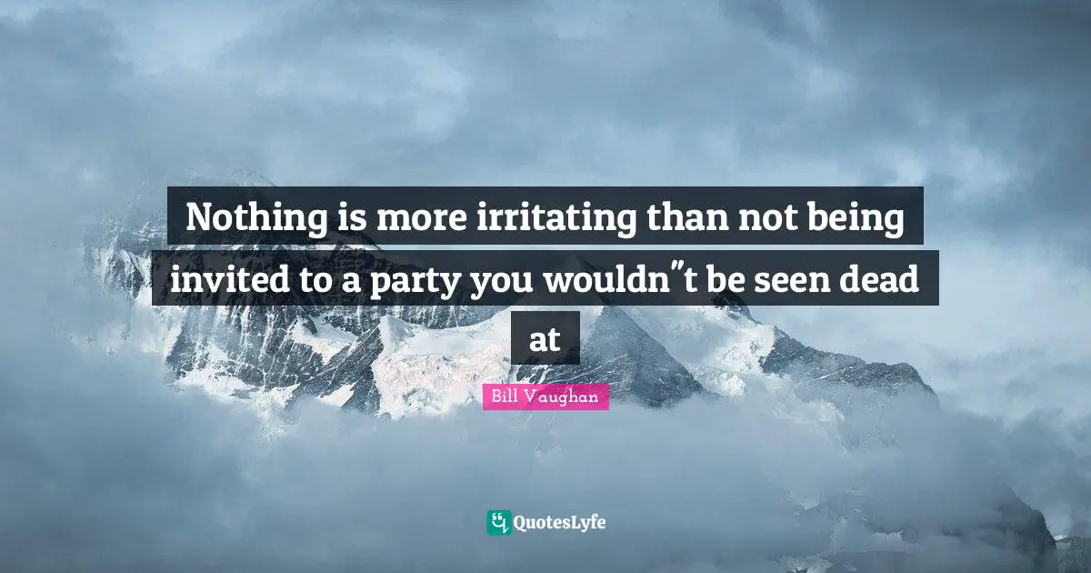 Nothing is more irritating than not being invited to a party you wouldn''t be seen dead at