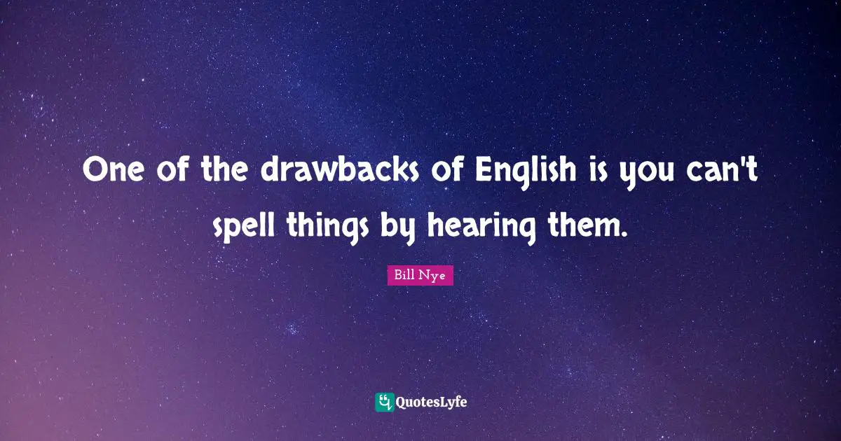 Bill Nye Quotes: "One of the drawbacks of English is you can't spell things by hearing them."