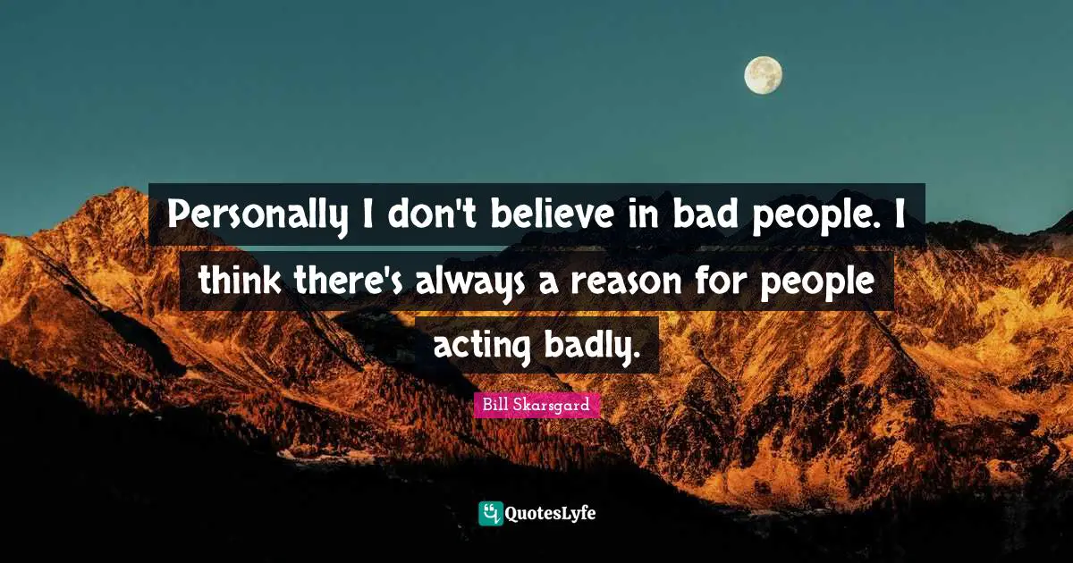 Bill Skarsgard Quotes: "Personally I don't believe in bad people. I think there's always a reason for people acting badly."