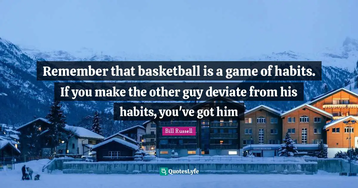 Bill Russell Quotes: "Remember that basketball is a game of habits. If you make the other guy deviate from his habits, you've got him"