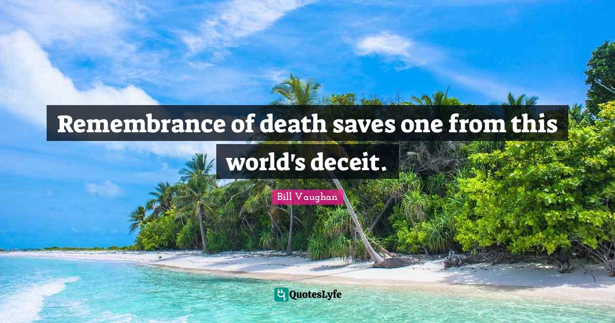 Remembrance of death saves one from this world's deceit.... Quote by