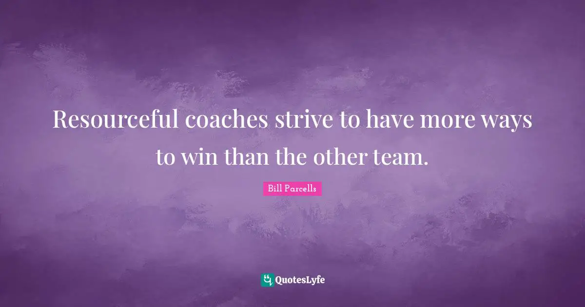 Resourceful coaches strive to have more ways to win than the other team.