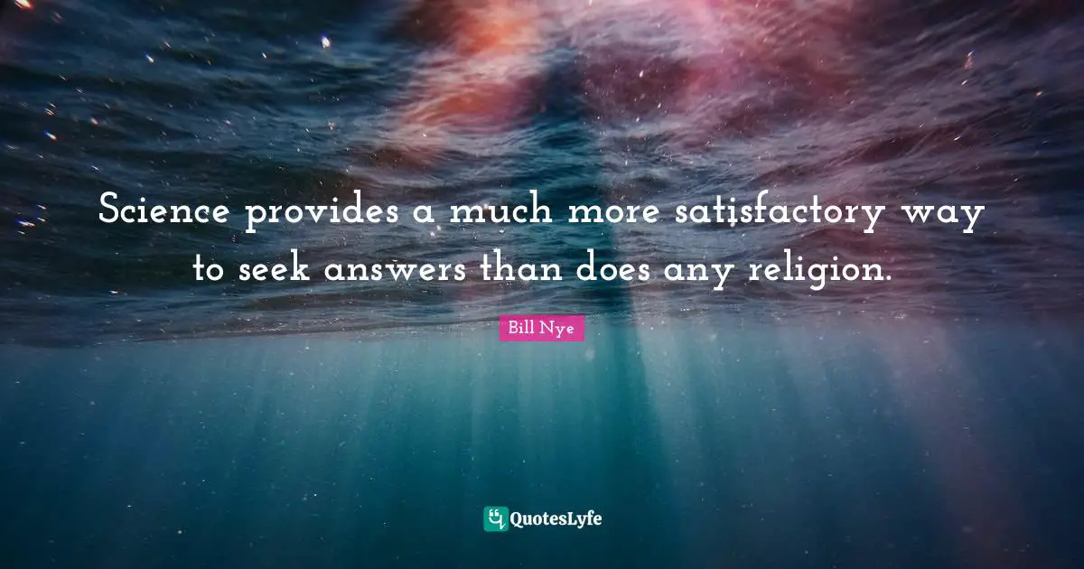 Bill Nye Quotes: "Science provides a much more satisfactory way to seek answers than does any religion."