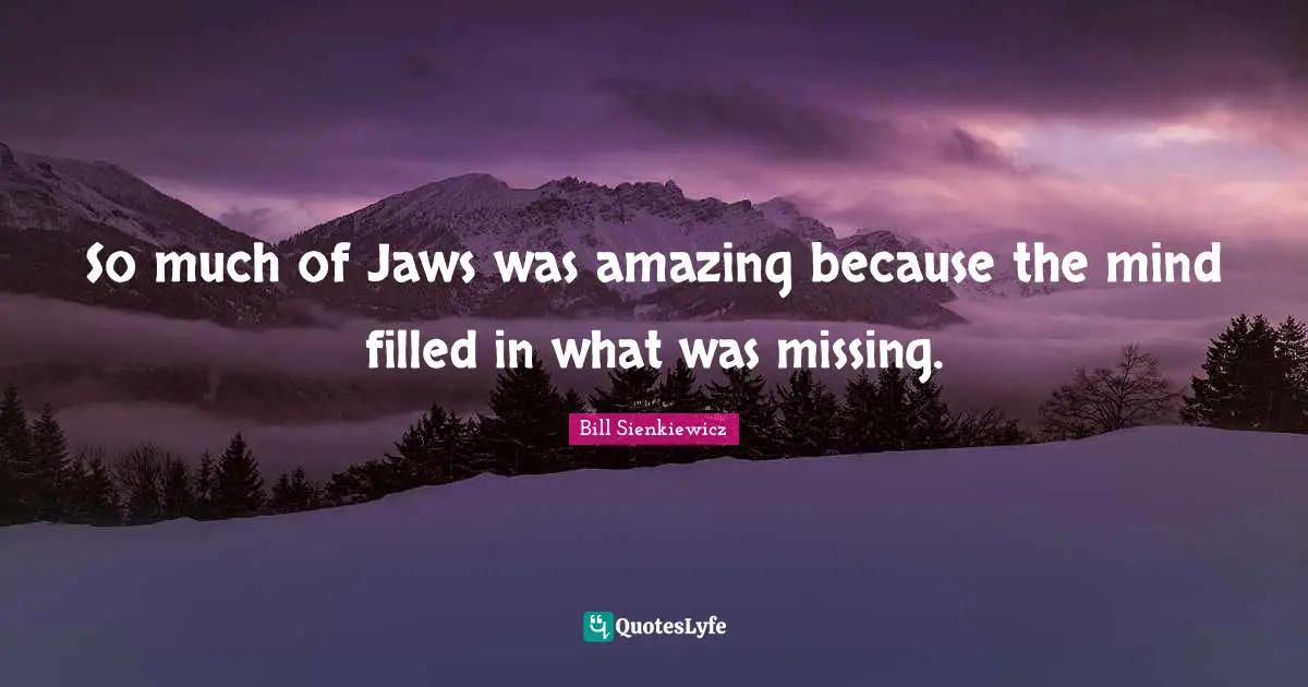 Bill Sienkiewicz Quotes: "So much of Jaws was amazing because the mind filled in what was missing."