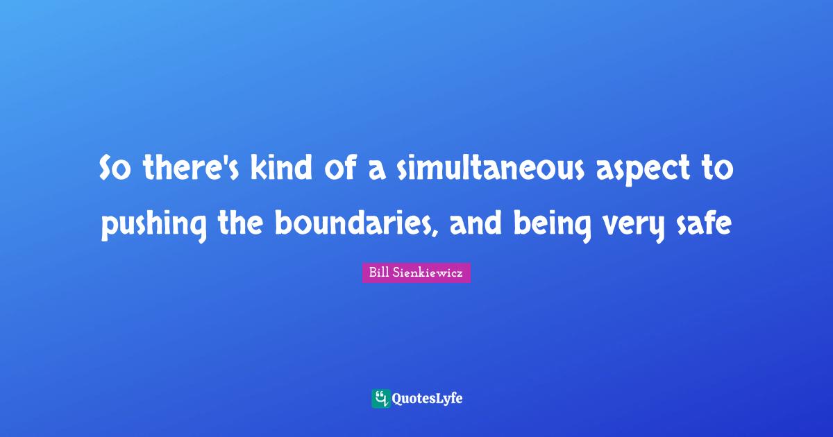 Bill Sienkiewicz Quotes: "So there's kind of a simultaneous aspect to pushing the boundaries, and being very safe"