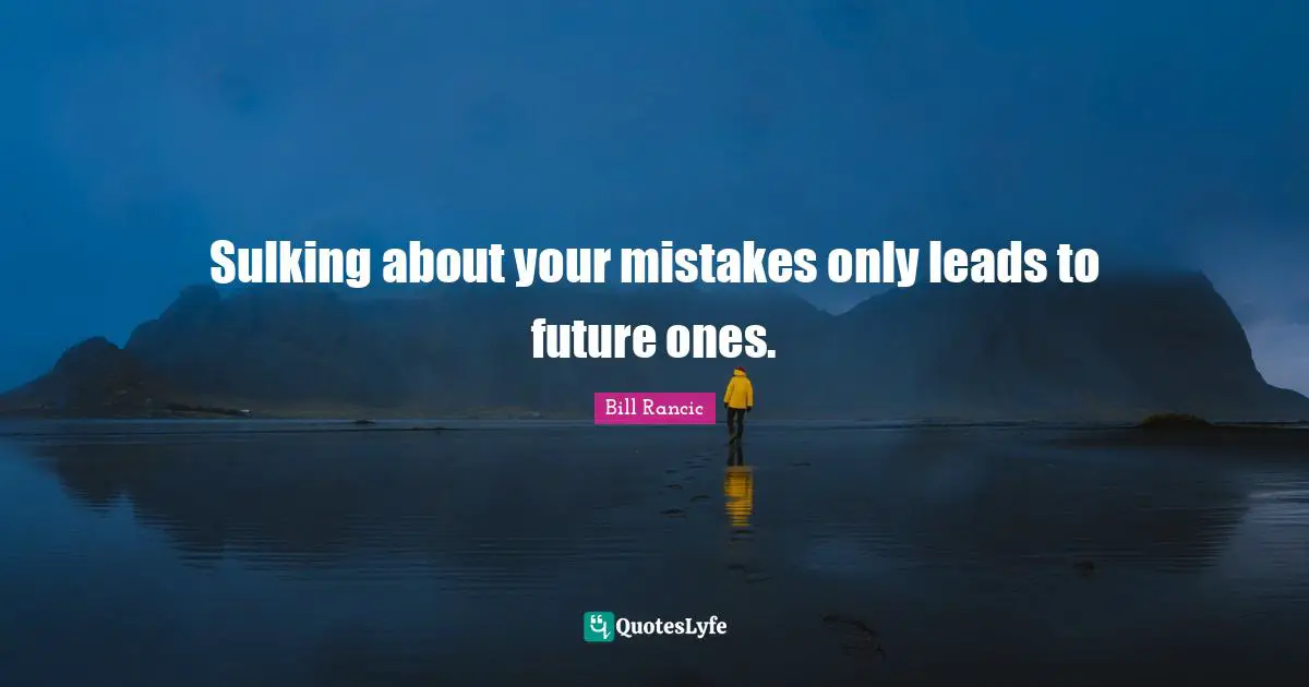 Sulking about your mistakes only leads to future ones.