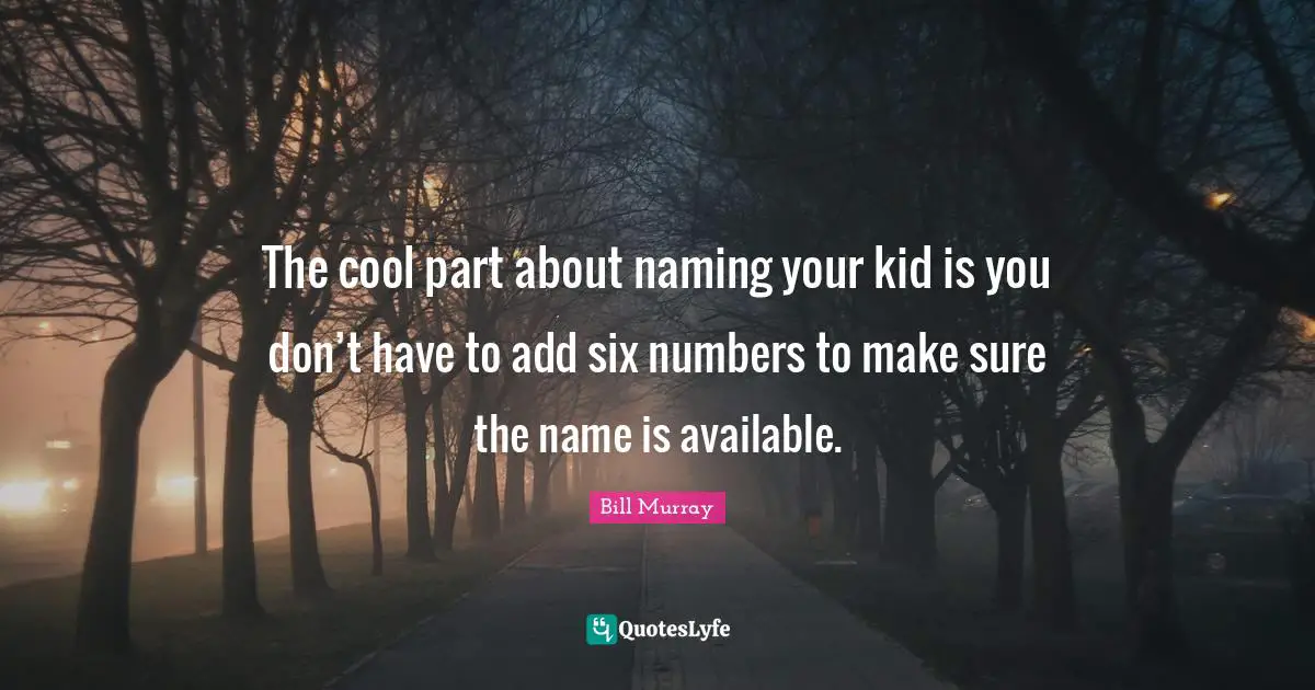 The cool part about naming your kid is you don’t have to add six numbers to make sure the name is available.
