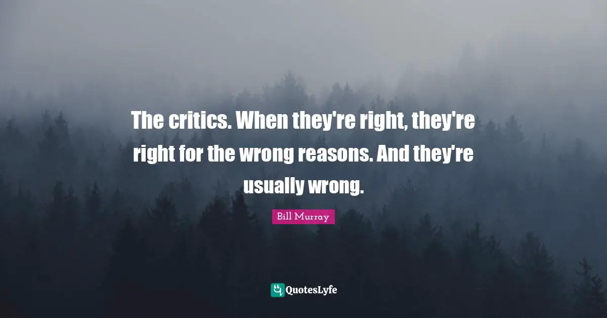 No Reasons Quotes: "The critics. When they're right, they're right for the wrong reasons. And they're usually wrong."