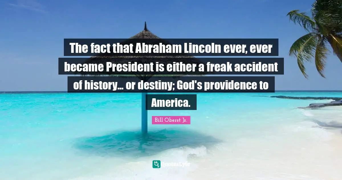 The fact that Abraham Lincoln ever, ever became President is either a freak accident of history... or destiny; God's providence to America.