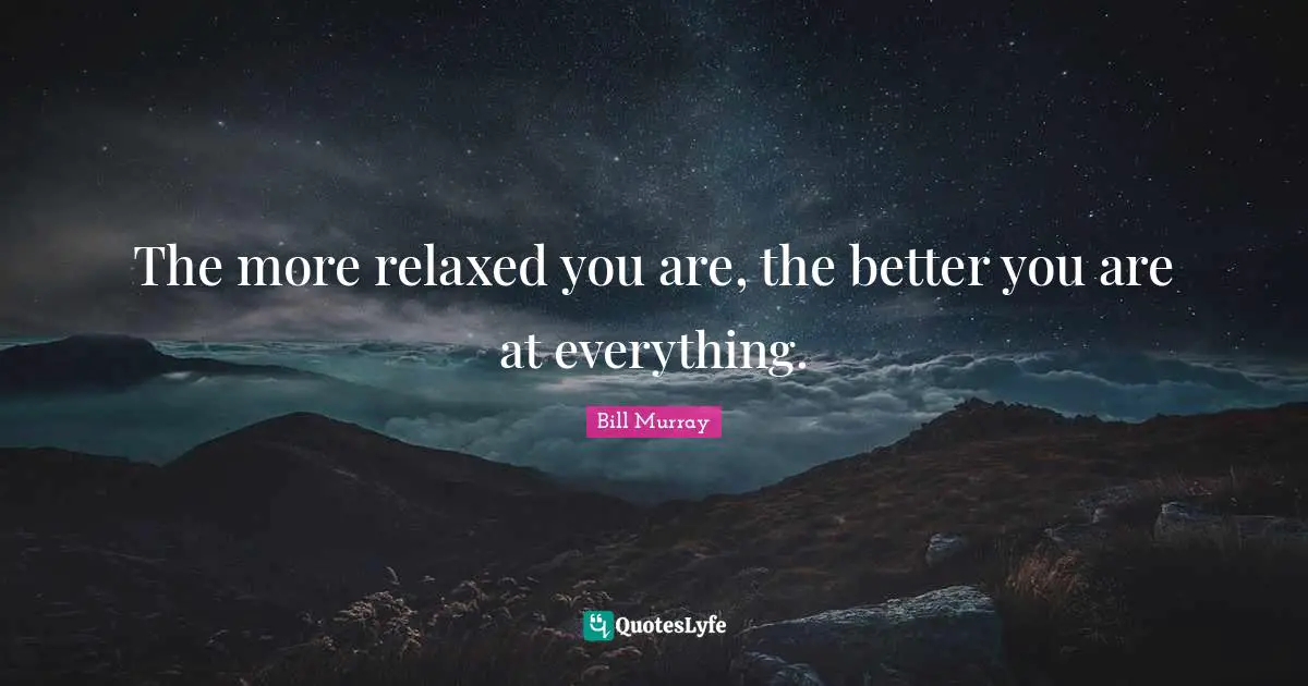 Wise Words Quotes: "The more relaxed you are, the better you are at everything."