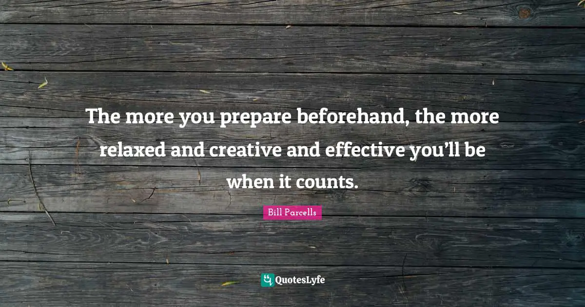 Creative Quotes: "The more you prepare beforehand, the more relaxed and creative and effective you’ll be when it counts."