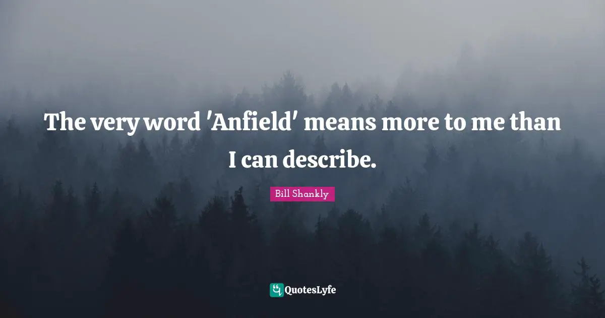 The very word 'Anfield' means more to me than I can describe.