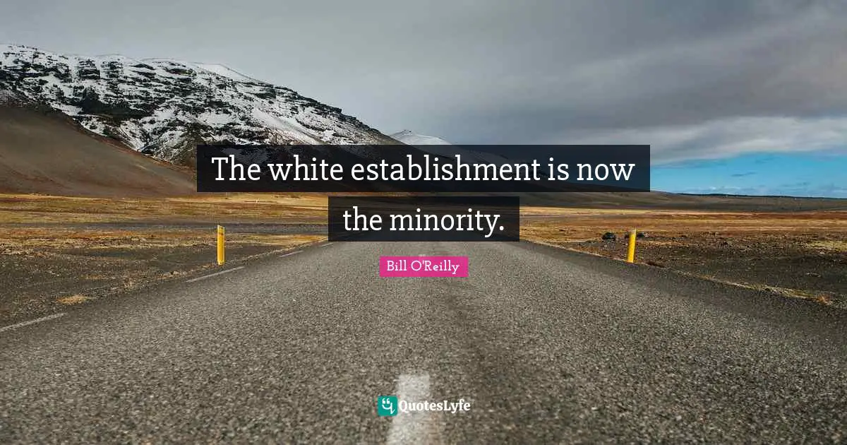 Bill O'Reilly Quotes: "The white establishment is now the minority."