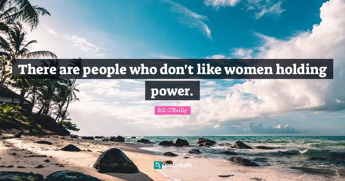 Bill O'Reilly Quotes: "There are people who don't like women holding power."