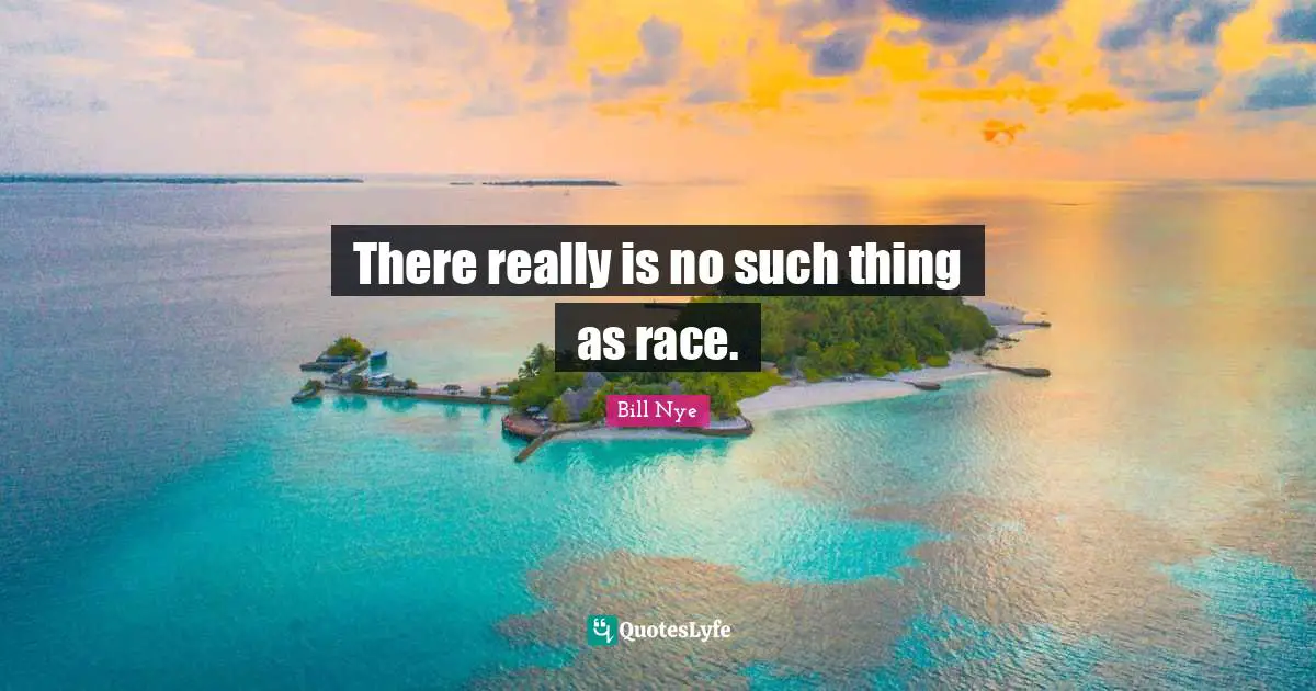 Bill Nye Quotes: "There really is no such thing as race."