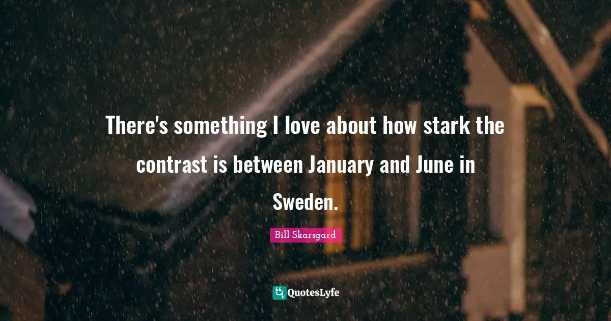 January Quotes: "There's something I love about how stark the contrast is between January and June in Sweden."