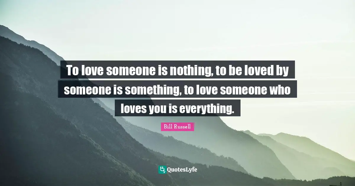 Bill Russell Quotes: To love someone is nothing, to be loved by someone is something, to love someone who loves you is everything.