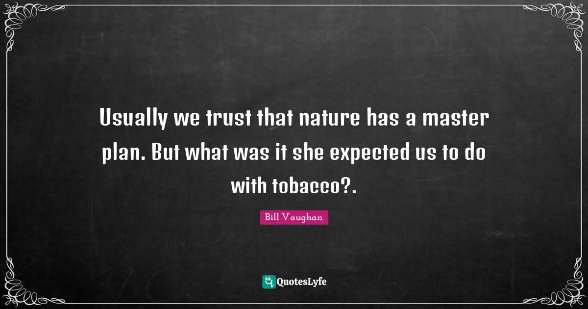 Usually we trust that nature has a master plan. But what was it she expected us to do with tobacco?.