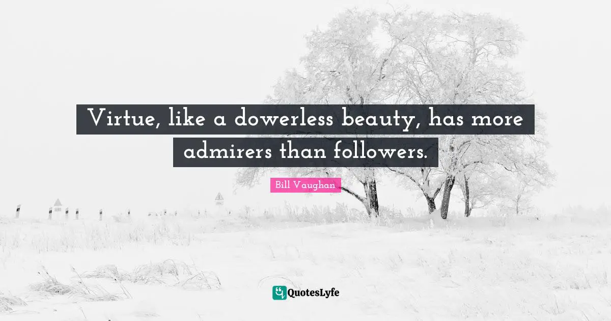 Virtue, like a dowerless beauty, has more admirers than followers.