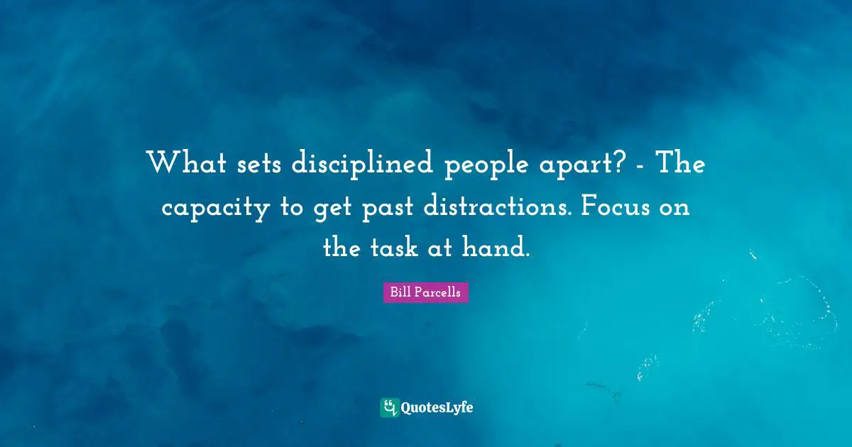 Focus Quotes: "What sets disciplined people apart? - The capacity to get past distractions. Focus on the task at hand."