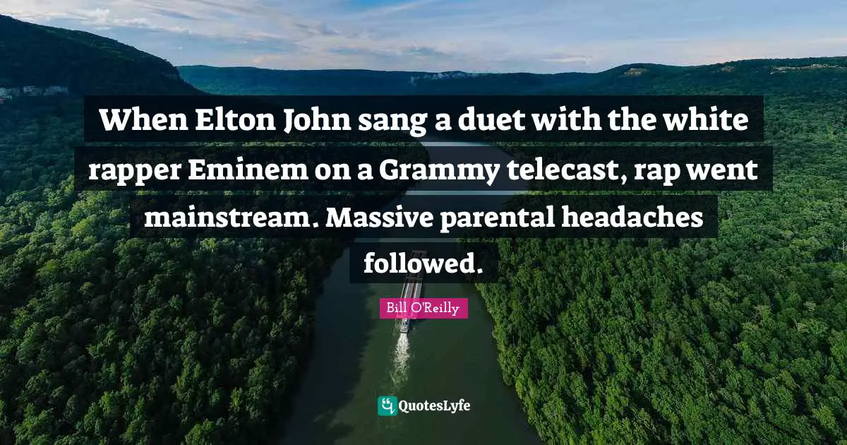 Bill O'Reilly Quotes: "When Elton John sang a duet with the white rapper Eminem on a Grammy telecast, rap went mainstream. Massive parental headaches followed."