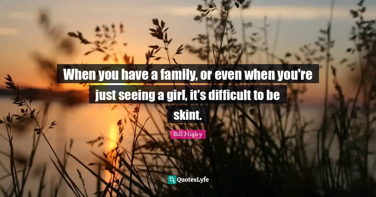 When you have a family, or even when you're just seeing a girl, it's difficult to be skint.