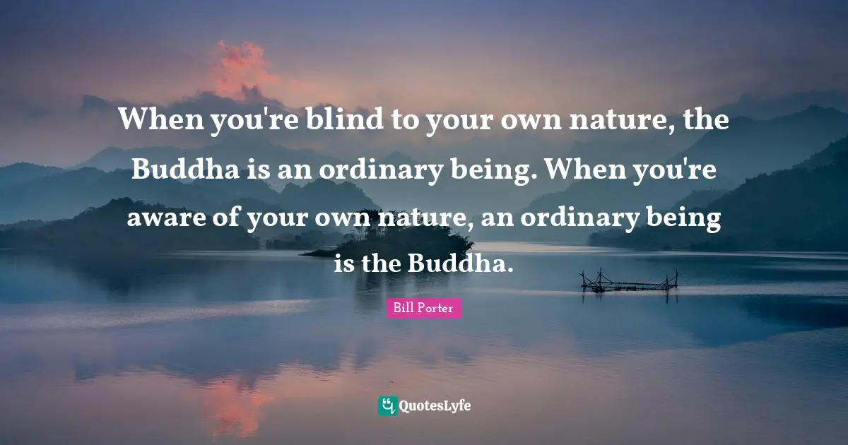 When you're blind to your own nature, the Buddha is an ordinary being. When you're aware of your own nature, an ordinary being is the Buddha.