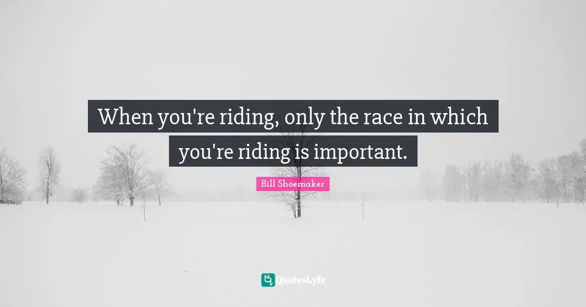 When you're riding, only the race in which you're riding is important.