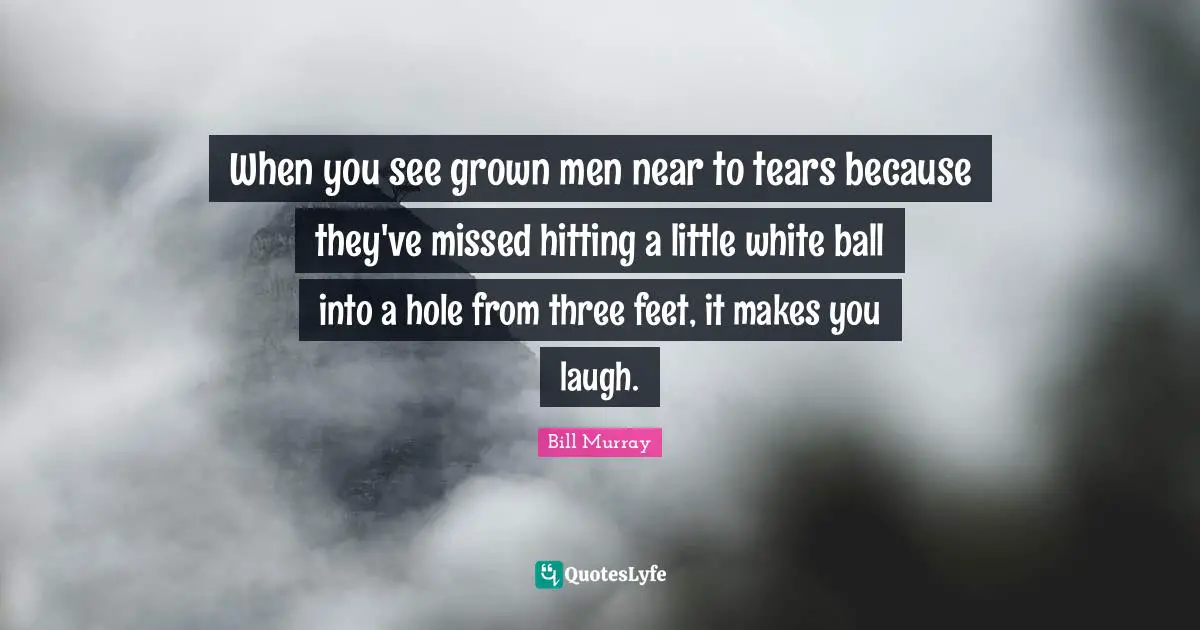 When you see grown men near to tears because they've missed hitting a little white ball into a hole from three feet, it makes you laugh.
