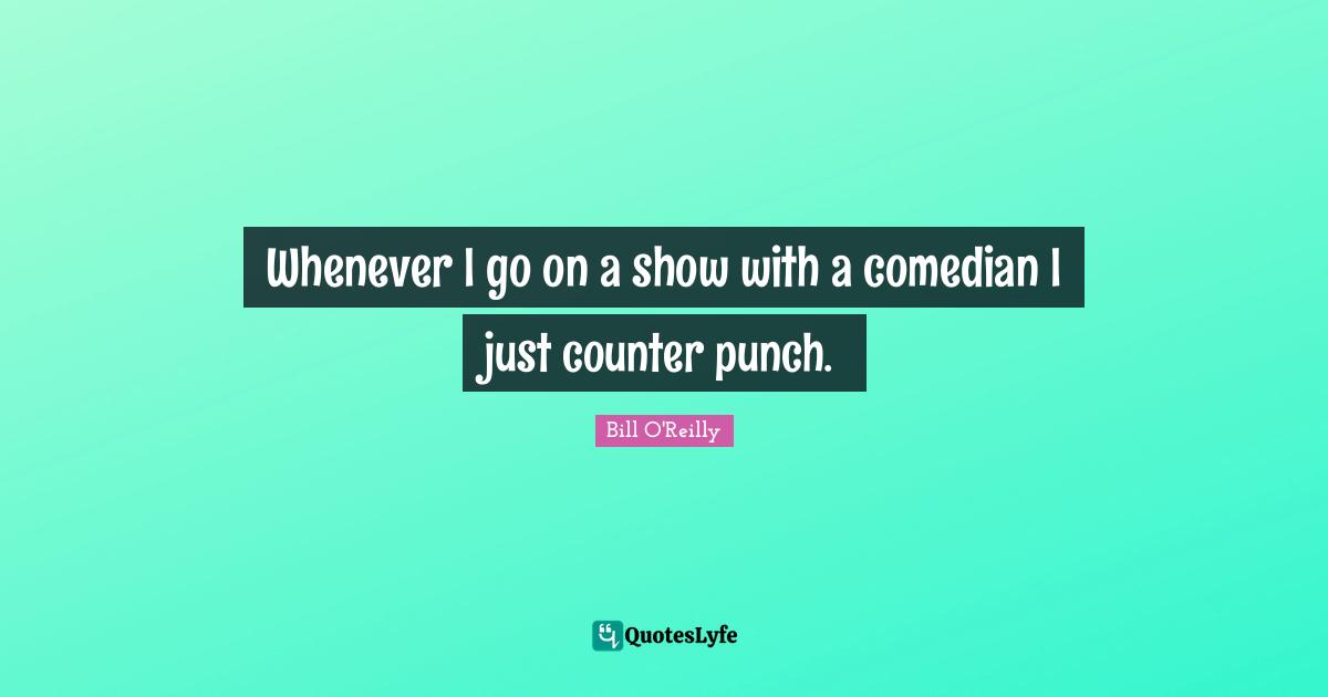 Whenever I go on a show with a comedian I just counter punch.