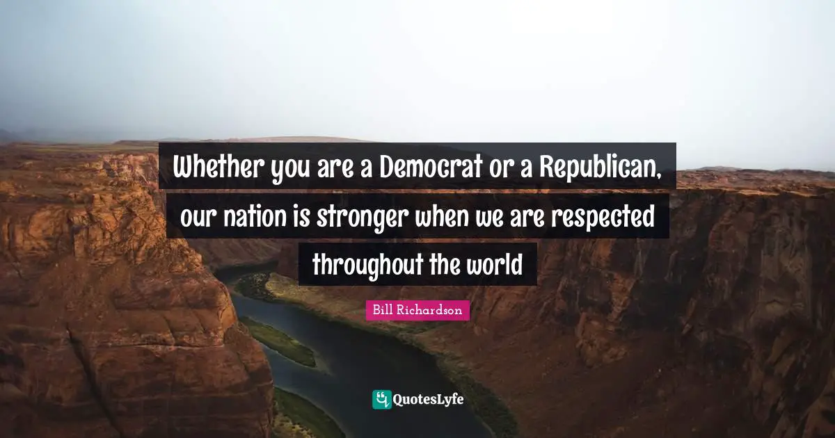 Whether you are a Democrat or a Republican, our nation is stronger when we are respected throughout the world