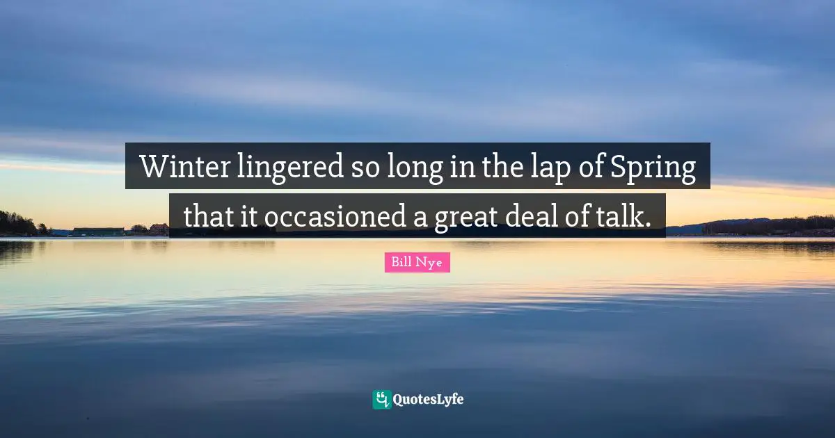 Bill Nye Quotes: "Winter lingered so long in the lap of Spring that it occasioned a great deal of talk."