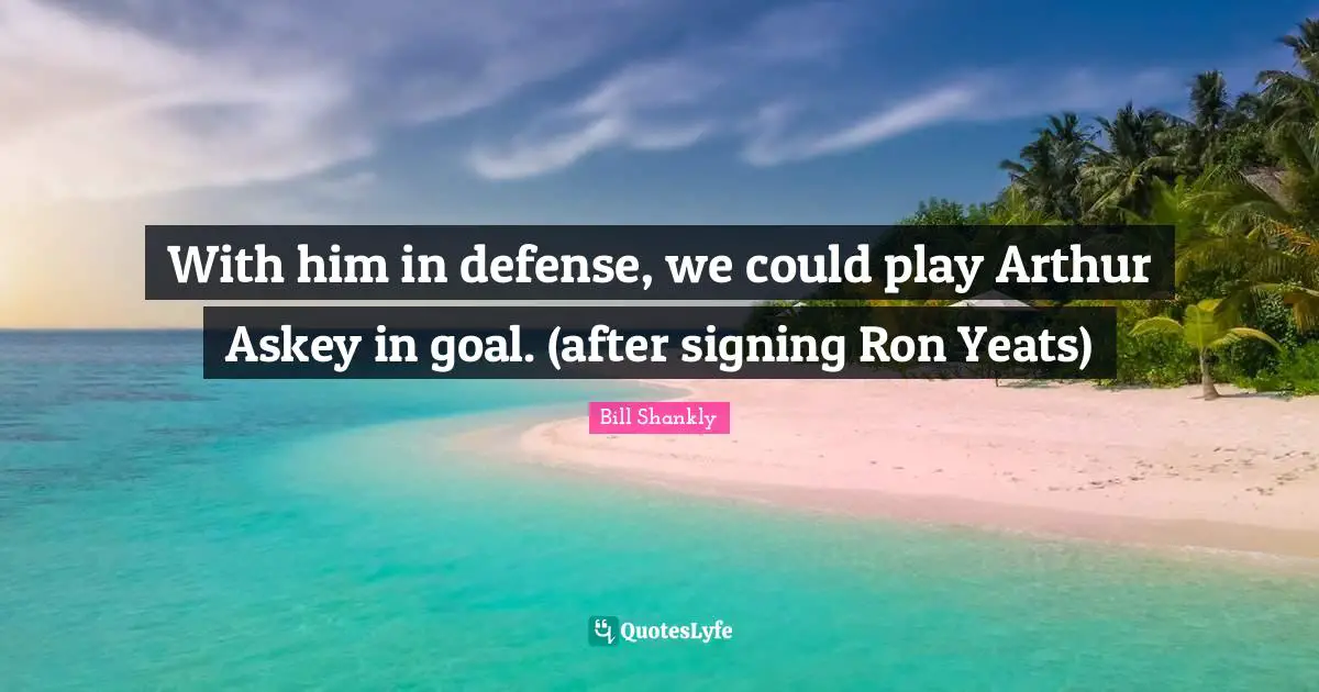 Arthur Quotes: "With him in defense, we could play Arthur Askey in goal. (after signing Ron Yeats)"