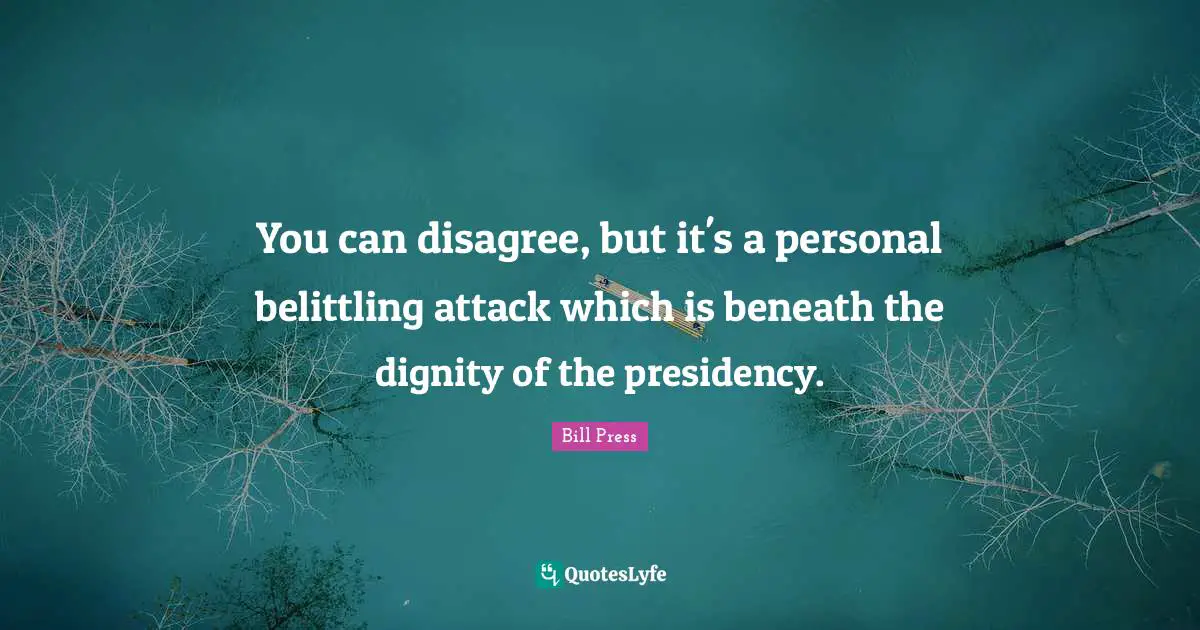 You can disagree, but it's a personal belittling attack which is beneath the dignity of the presidency.