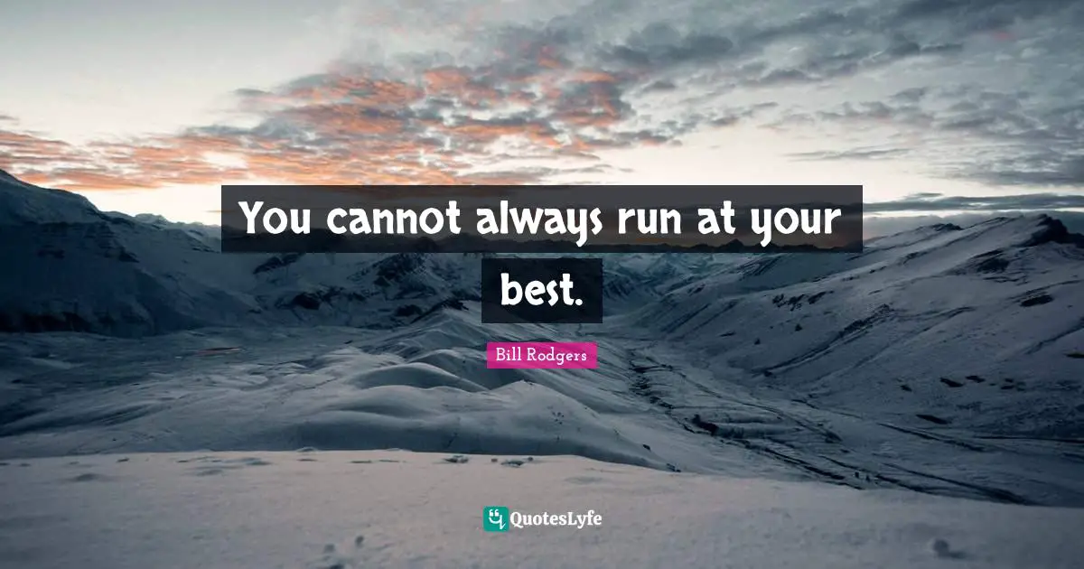 You cannot always run at your best.