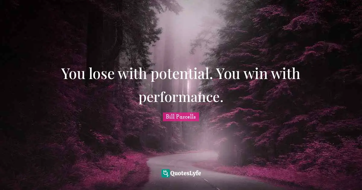 You lose with potential. You win with performance.