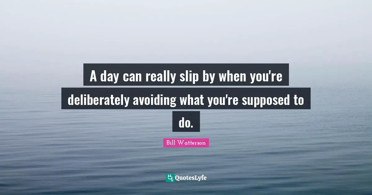 A day can really slip by when you're deliberately avoiding what you're supposed to do.