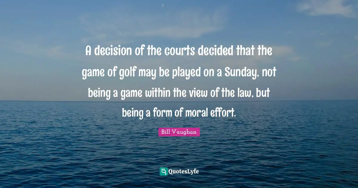 A decision of the courts decided that the game of golf may be played on a Sunday, not being a game within the view of the law, but being a form of moral effort.